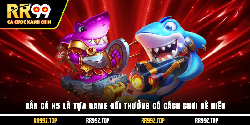 Bắn cá H5 là tựa game đổi thưởng có cách chơi dễ hiểu