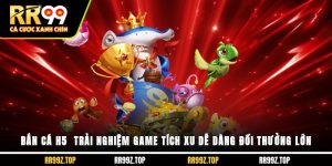 Bắn Cá H5 - Trải Nghiệm Game Tích Xu Dễ Dàng Đổi Thưởng Lớn