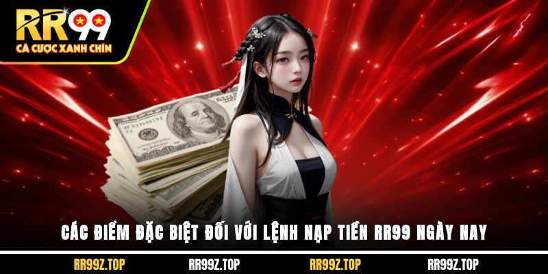 Các điểm đặc biệt đối với lệnh nạp tiền RR99 ngày nay