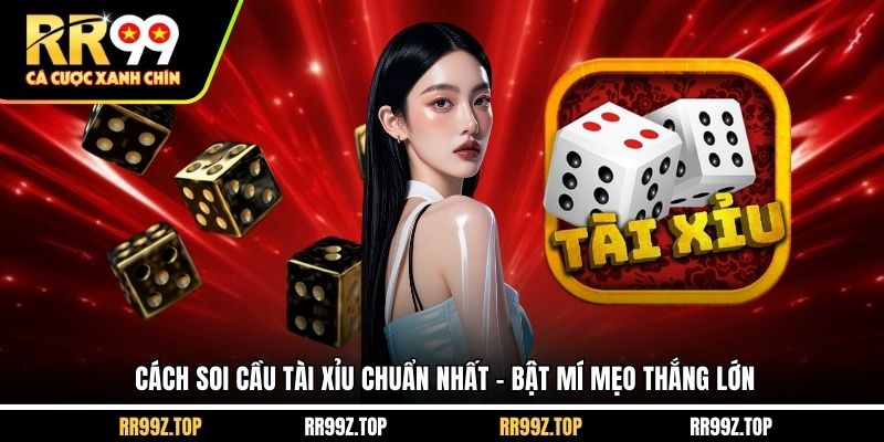 Cách Soi Cầu Tài Xỉu Chuẩn Nhất - Bật Mí Mẹo Thắng Lớn