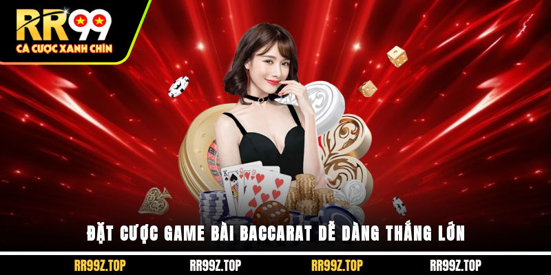 Đặt cược game bài Baccarat dễ dàng thắng lớn