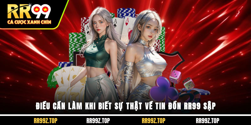 Điều cần làm khi biết sự thật về tin đồn RR99 sập