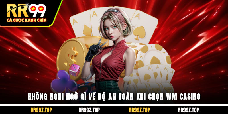Không nghi ngờ gì về độ an toàn khi chọn WM Casino