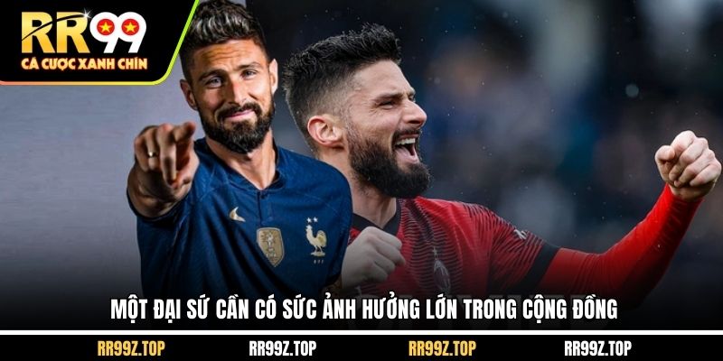 Một đại sứ cần có sức ảnh hưởng lớn trong cộng đồng