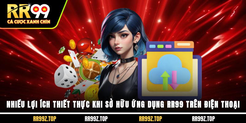 Nhiều lợi ích thiết thực khi sở hữu ứng dụng RR99 trên điện thoại
