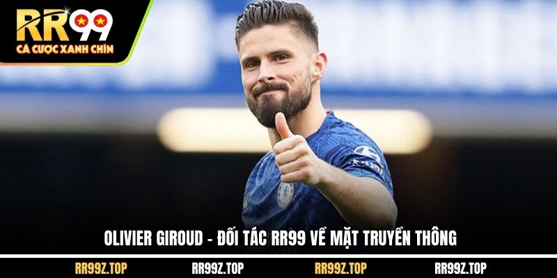 Olivier Giroud - đối tác RR99 về mặt truyền thông