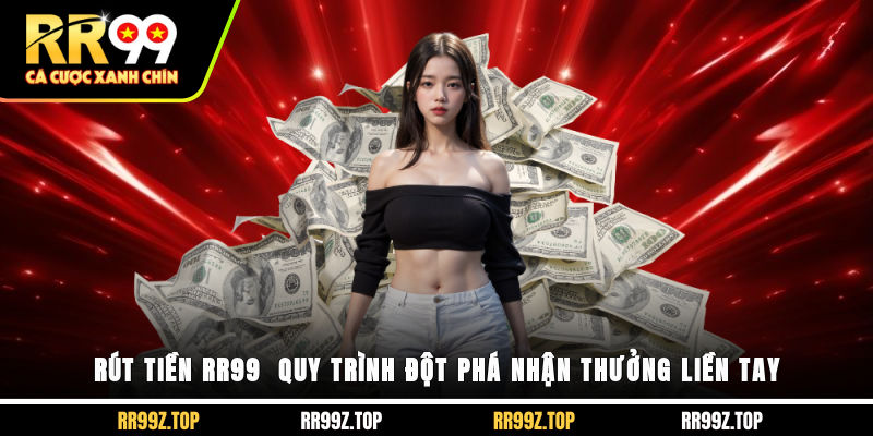 Rút Tiền RR99 - Quy Trình Đột Phá Nhận Thưởng Liền Tay