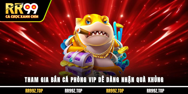 Tham gia bắn cá phòng VIP dễ dàng nhận quà khủng