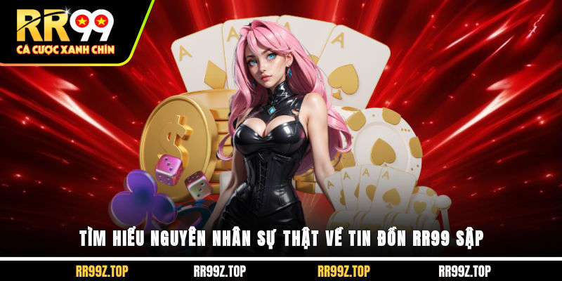 Tìm hiểu nguyên nhân sự thật về tin đồn RR99 sập