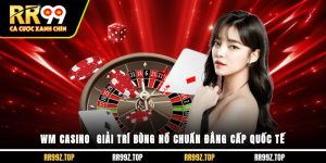 WM Casino - Giải Trí Bùng Nổ, Chuẩn Đẳng Cấp Quốc Tế